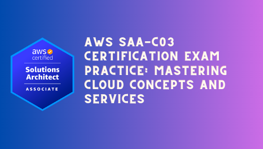 Comprehensive AWS SAA-C03 Certification Exam Practice: Mastering Cloud Concepts and Services